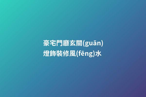 豪宅門廳玄關(guān)燈飾裝修風(fēng)水