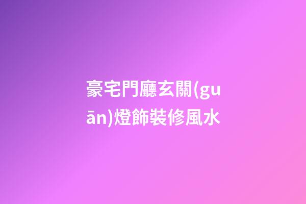 豪宅門廳玄關(guān)燈飾裝修風水