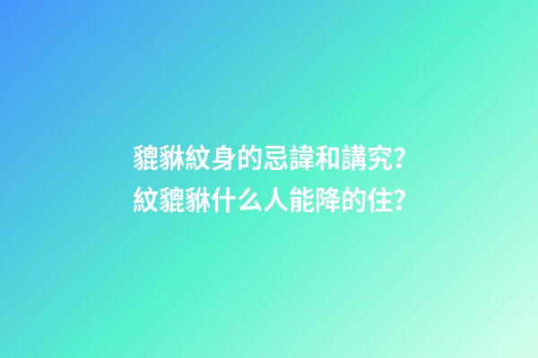貔貅紋身的忌諱和講究？紋貔貅什么人能降的住？