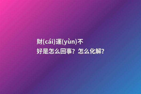 財(cái)運(yùn)不好是怎么回事？怎么化解？