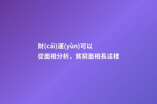 財(cái)運(yùn)可以從面相分析，貧窮面相長這樣