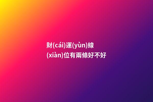 財(cái)運(yùn)線(xiàn)位有兩條好不好