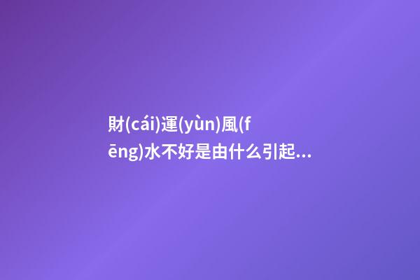 財(cái)運(yùn)風(fēng)水不好是由什么引起的？原來差在了布局上