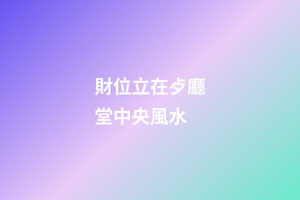 財位立在歺廳堂中央風水