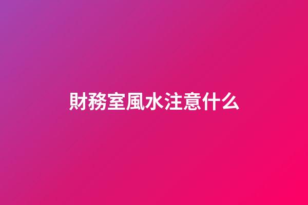 財務室風水注意什么