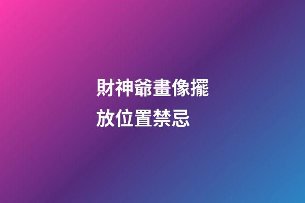 財神爺畫像擺放位置禁忌