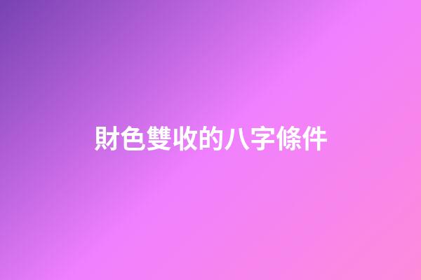 財色雙收的八字條件