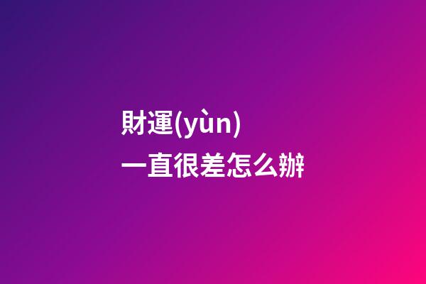 財運(yùn)一直很差怎么辦