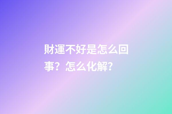 財運不好是怎么回事？怎么化解？