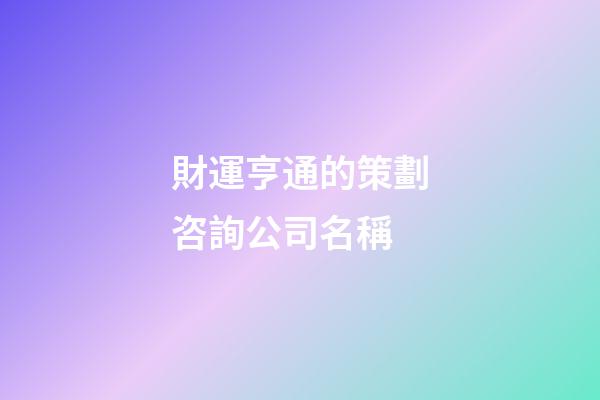財運亨通的策劃咨詢公司名稱-第1張-公司起名-玄機派