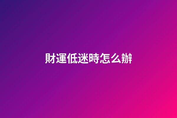財運低迷時怎么辦