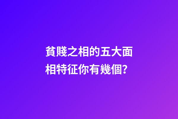 貧賤之相的五大面相特征你有幾個？