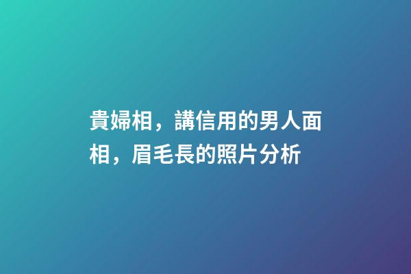 貴婦相，講信用的男人面相，眉毛長的照片分析