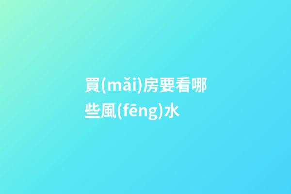 買(mǎi)房要看哪些風(fēng)水