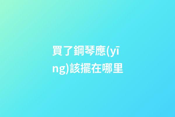 買了鋼琴應(yīng)該擺在哪里