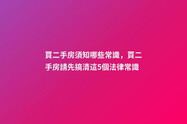 買二手房須知哪些常識，買二手房請先搞清這5個法律常識-第1張-觀點-玄機派