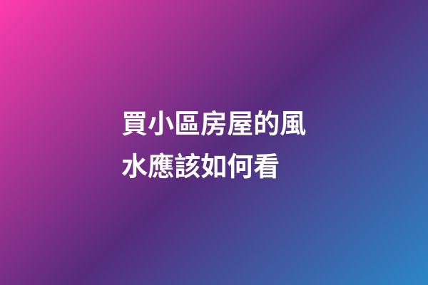 買小區房屋的風水應該如何看