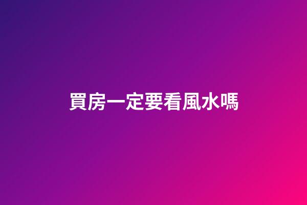 買房一定要看風水嗎