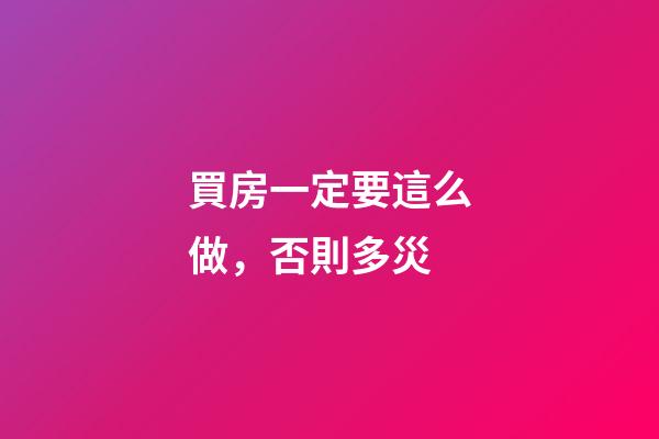 買房一定要這么做，否則多災