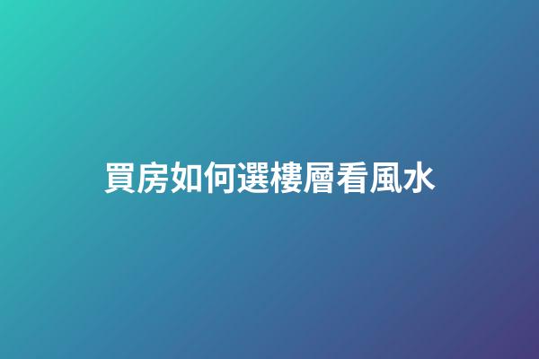 買房如何選樓層看風水