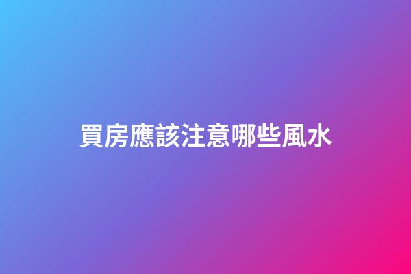 買房應該注意哪些風水