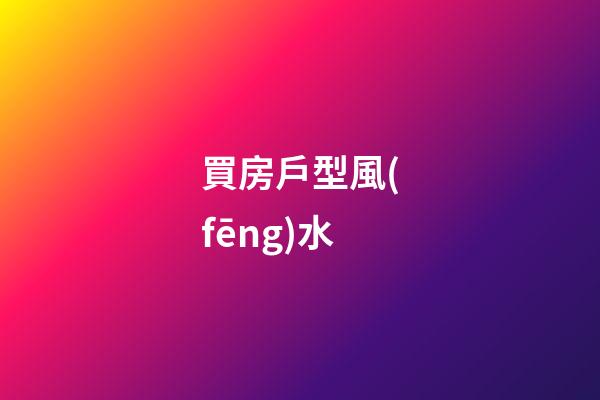 買房戶型風(fēng)水