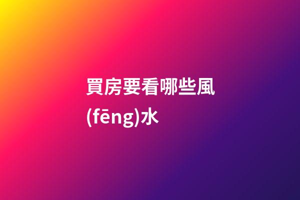 買房要看哪些風(fēng)水