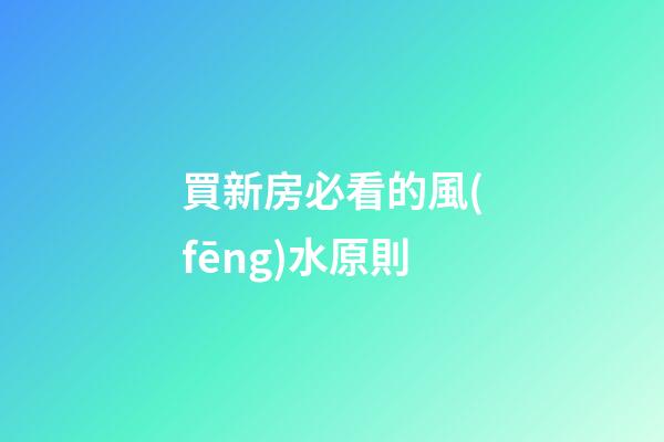 買新房必看的風(fēng)水原則
