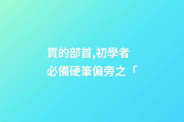 買的部首,初學者必備硬筆偏旁之「-第1張-觀點-玄機派