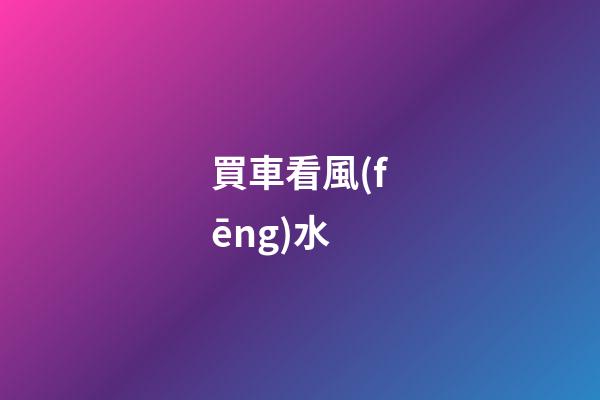 買車看風(fēng)水