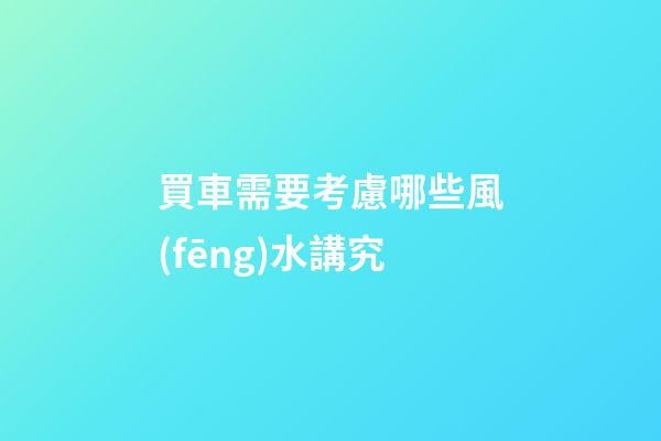 買車需要考慮哪些風(fēng)水講究