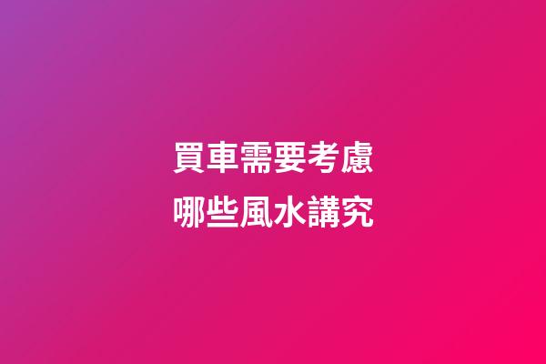 買車需要考慮哪些風水講究