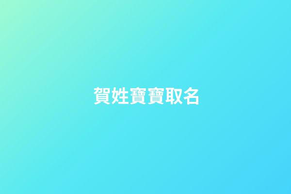 賀姓寶寶取名(賀姓寶寶取名大全兔年)-第1張-寶寶起名-玄機派