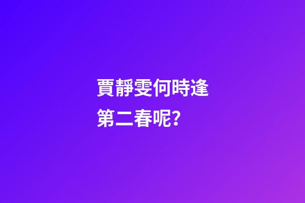 賈靜雯何時逢第二春呢？