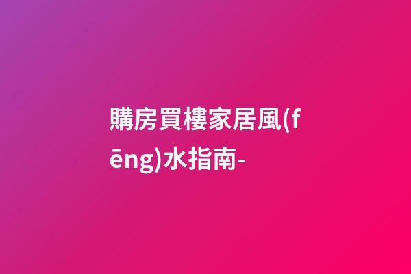 購房買樓家居風(fēng)水指南-