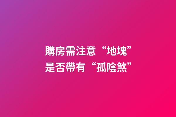 購房需注意“地塊”是否帶有“孤陰煞”