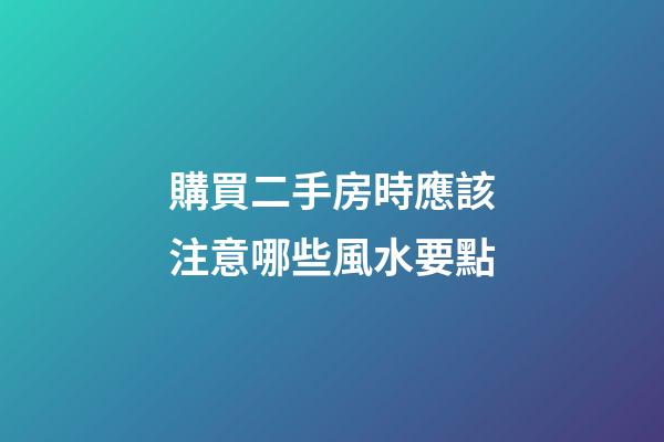 購買二手房時應該注意哪些風水要點