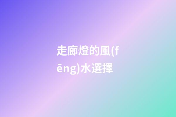 走廊燈的風(fēng)水選擇