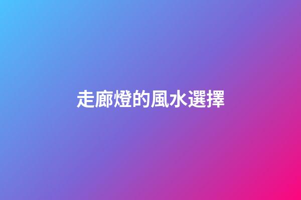 走廊燈的風水選擇