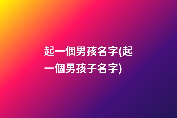 起一個男孩名字(起一個男孩子名字)