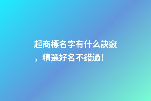 起商標名字有什么訣竅，精選好名不錯過！-第1張-商標起名-玄機派