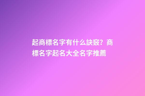 起商標名字有什么訣竅？商標名字起名大全名字推薦