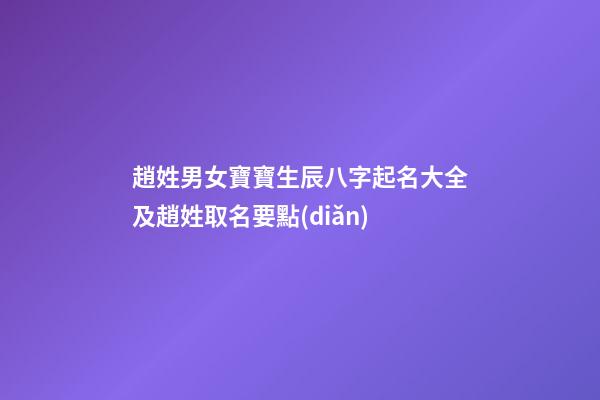 趙姓男女寶寶生辰八字起名大全及趙姓取名要點(diǎn)