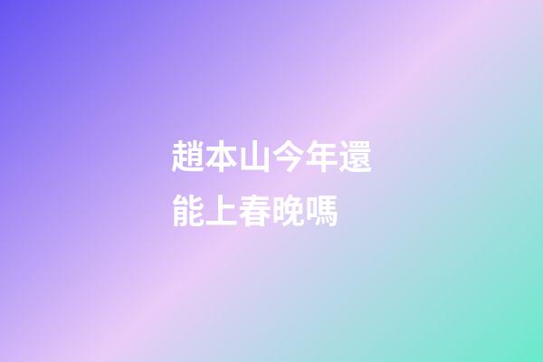 趙本山今年還能上春晚嗎