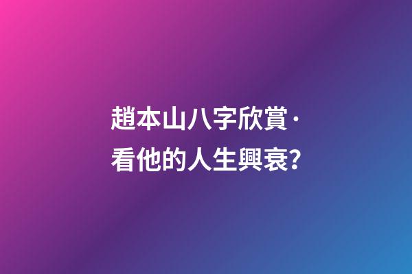 趙本山八字欣賞·看他的人生興衰？
