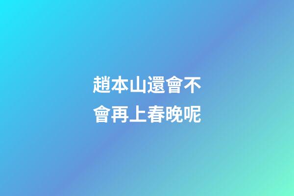 趙本山還會不會再上春晚呢