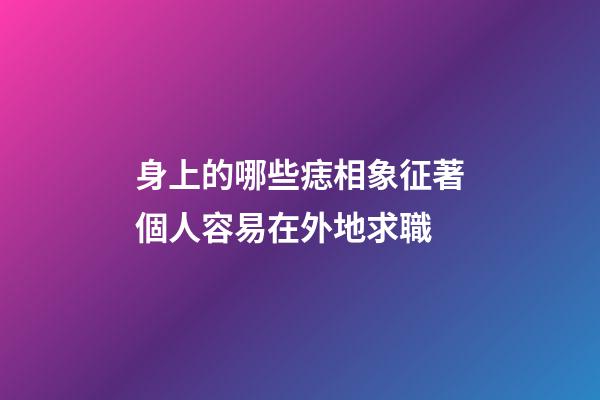 身上的哪些痣相象征著個人容易在外地求職