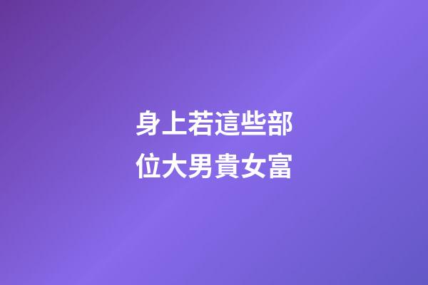 身上若這些部位大男貴女富