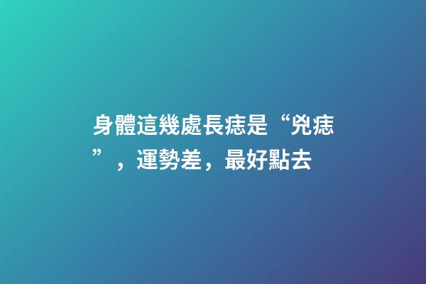 身體這幾處長痣是“兇痣”，運勢差，最好點去