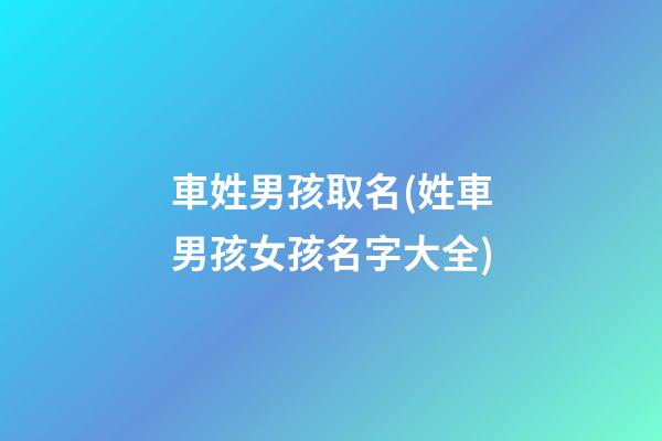 車姓男孩取名(姓車男孩女孩名字大全)